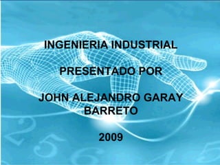 INGENIERIA INDUSTRIAL
PRESENTADO POR
JOHN ALEJANDRO GARAY
BARRETO
2009
 