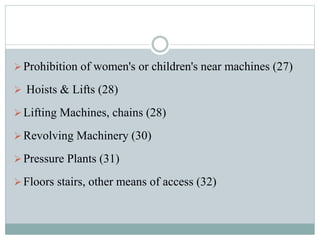  Prohibition of women's or children's near machines (27) 
 Hoists & Lifts (28) 
 Lifting Machines, chains (28) 
Revolving Machinery (30) 
 Pressure Plants (31) 
 Floors stairs, other means of access (32) 
 