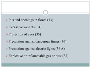  Pits and openings in floors (33) 
Excessive weights (34) 
Protection of eyes (35) 
Precaution against dangerous fumes (36) 
Precaution against electric lights (36 A) 
Explosive or inflammable gas or dust (37) 
 