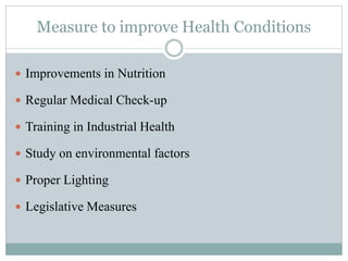 Measure to improve Health Conditions 
 Improvements in Nutrition 
 Regular Medical Check-up 
 Training in Industrial Health 
 Study on environmental factors 
 Proper Lighting 
 Legislative Measures 
 