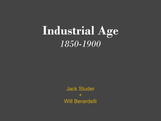 Industrial Age
   1850-1900



   Jack Studer
         +
   Will Berardelli
 