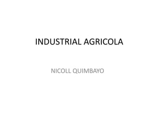 INDUSTRIAL AGRICOLA
NICOLL QUIMBAYO
 