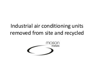 Industrial air conditioning units
removed from site and recycled
 