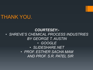 THANK YOU.
COURTESEY:-
• SHREVE’S CHEMICAL PROCESS INDUSTRIES
BY GEORGE T. AUSTIN
• GOOGLE
• SLIDESHARE.NET
• PROF. ESTHER SACHA MAM
AND PROF. S.R. PATEL SIR
 