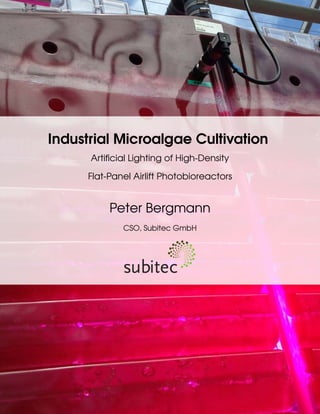 Industrial Microalgae Cultivation
Artiﬁcial Lighting of High-Density
Flat-Panel Airlift Photobioreactors
Peter Bergmann
CSO, Subitec GmbH
 