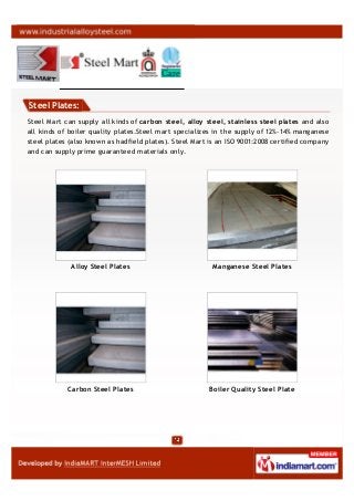 Steel Plates:
Steel Mart can supply all kinds of carbon steel, alloy steel, stainless steel plates and also
all kinds of b...