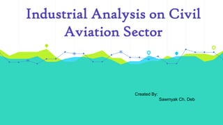 Industrial Analysis on Civil
Aviation Sector
Created By:
Sawmyak Ch. Deb
 