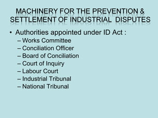 • Authorities appointed under ID Act :
– Works Committee
– Conciliation Officer
– Board of Conciliation
– Court of Inquiry
– Labour Court
– Industrial Tribunal
– National Tribunal
 
