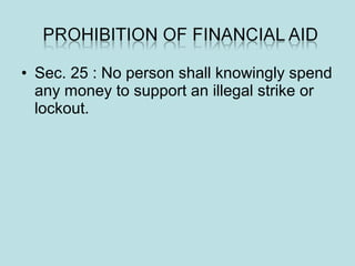 • Sec. 25 : No person shall knowingly spend
any money to support an illegal strike or
lockout.
 