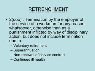 • 2(ooo) : Termination by the employer of
the service of a workman for any reason
whatsoever, otherwise than as a
punishment inflicted by way of disciplinary
action, but does not include termination
due to :
– Voluntary retirement
– Superannuation
– Non-renewal of service contract
– Continued ill health
 
