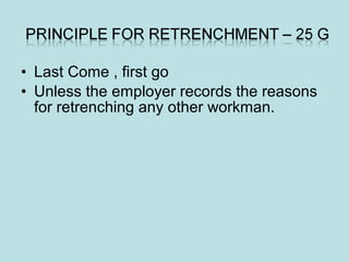 • Last Come , first go
• Unless the employer records the reasons
for retrenching any other workman.
 