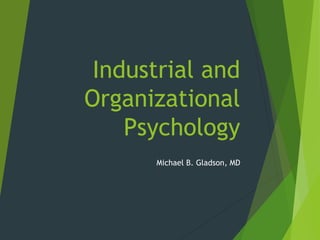 Industrial and
Organizational
Psychology
Michael B. Gladson, MD

 