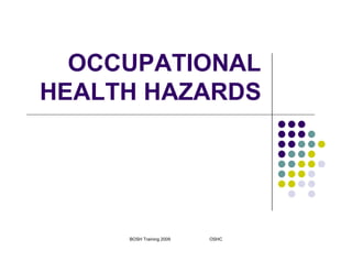BOSH Training 2009 OSHC
OCCUPATIONAL
HEALTH HAZARDS
 