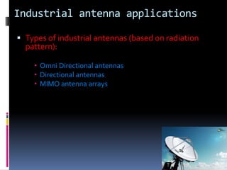 Industrial antenna applications
 Types of industrial antennas (based on radiation
pattern):
 Omni Directional antennas
 Directional antennas
 MIMO antenna arrays
 