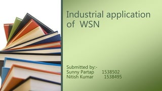 Industrial application
of WSN
Submitted by:-
Sunny Partap 1538502
Nitish Kumar 1538495
 