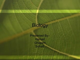Biology
Presented By:-
   Hamail
   Ghayam
   Sohaib
 