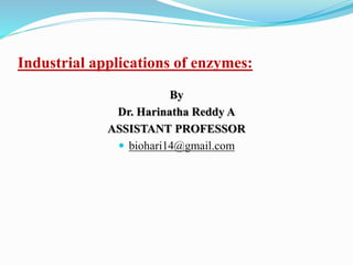 Industrial applications of enzymes:
By
Dr. Harinatha Reddy A
ASSISTANT PROFESSOR
 biohari14@gmail.com
 