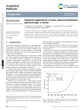 Industrial applications of laser-induced breakdown
spectroscopy: a review
S. Legnaioli,a
B. Campanella,a
F. Poggialini,a
S. Pagnotta, a
M. A. Harith, b
Z. A. Abdel-Salamb
and V. Palleschi *a
In this review we present a short, although comprehensive, review on the industrial applications of laser-
induced breakdown spectroscopy (LIBS). Attention has been devoted to the applications where LIBS can
potentially make a diﬀerence with respect to other traditional techniques, namely steel and coal
industries, and new emerging applications, where the intrinsic features of LIBS are particularly interesting,
such as sorting of waste for selective recycling.
1. Introduction
Laser-induced breakdown spectroscopy is an emerging analyt-
ical technique, which has attracted the attention of the spec-
trochemistry community due to the intrinsic simplicity of the
experimental apparatus and the possibility of performing
remote elemental analysis in a very short time, without the need
for pre-treatment of samples.1
Many authors while describing the characteristics of LIBS
start, in the introduction of their papers, with the description of
the many diﬀerent elds of application of laser-induced
breakdown spectroscopy. Among them, a very generic term
‘Industrial Applications’ is always present, accompanied by
a few references, oen quoting the studies of the same authors
or, in the best cases, some of the excellent reviews or book
chapters that have been published in recent past.2–5
A search on the Scopus® database with keywords ((“Laser-
Induced Plasma Spectroscopy” OR “Laser-Induced Breakdown
Spectroscopy”) AND (“industry” OR “industrial”)) reports about
500 papers in 35 years, starting with the manuscript published
by Hartford et al.6
in 1983 about possible industrial applications
of the then newborn LIBS technique and ending with the 65
papers published on the same topic in 2019.
Important recent developments in LIBS analysis, related
both to the improvements of the experimental setups, with the
introduction of mobile double-pulse systems,7–9
for example,
and to the development of eﬃcient machine learning tech-
niques10–14
that allow acquisition of informative spectra and the
analysis of large quantities of data in real time, have boosted the
interest in out-of-the-lab applications of LIBS, among which
industrial applications appear to have benetted from most of
these technological advances.
As for the general literature in LIBS, the studies related to
industrial applications have also increased exponentially in
time (see Fig. 1).
However, as discussed in ref. 15, most of the results presented
in the literature as industrial applications of LIBS should be
considered, more realistically, as ‘proofs of principle’ oen paid
for by public research organizations and somewhat forgotten at
the end of the project, aer the publication of a couple of papers
on the results obtained. On the other hand, it is also fair to
consider that the important results obtained using LIBS in the
industrial elds are probably not disclosed, for preserving the
value of the research investment of the industrial partner.
Maintaining our discussion on what is available in the
literature, beyond the plethora of generic references, in a few
Fig. 1 Total number of papers published since 1987 referring to
industrial application of LIBS. The red dashed line is the best expo-
nential ﬁt of the data (black circles).
a
Applied and Laser Spectroscopy Laboratory, Institute of Chemistry of Organometallic
Compounds, Area della Ricerca del CNR, Via G. Moruzzi, 1 – 56124 Pisa, Italy. E-mail:
vincenzo.palleschi@cnr.it
b
National Institute of Laser Enhanced Science (NILES), Cairo University, Giza 12613,
Egypt
Cite this: Anal. Methods, 2020, 12, 1014
Received 21st December 2019
Accepted 3rd February 2020
DOI: 10.1039/c9ay02728a
rsc.li/methods
1014 | Anal. Methods, 2020, 12, 1014–1029 This journal is © The Royal Society of Chemistry 2020
Analytical
Methods
MINIREVIEW
Open
Access
Article.
Published
on
03
February
2020.
Downloaded
on
10/6/2021
6:51:55
PM.
This
article
is
licensed
under
a
Creative
Commons
Attribution-NonCommercial
3.0
Unported
Licence.
View Article Online
View Journal | View Issue
 