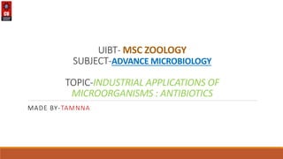 UIBT- MSC ZOOLOGY
SUBJECT-ADVANCE MICROBIOLOGY
TOPIC-INDUSTRIAL APPLICATIONS OF
MICROORGANISMS : ANTIBIOTICS
MADE BY-TAMNNA
 