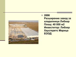  2006
Разширение завод за
хладилници Либхер
Площ: 40 000 м2
Инвеститор: Либхер
Хаусгеретс Марица
ЕООД
 
