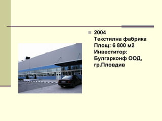  2004
Текстилна фабрика
Площ: 6 800 м2
Инвеститор:
Булгарконф ООД,
гр.Пловдив
 