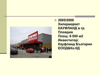  2005/2006
Хипермаркет
КАУФЛАНД в гр.
Пловдив
Площ: 6 000 м2
Инвеститор:
Кауфланд България
ЕООД&Ко.КД
 