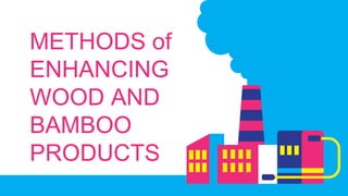 METHODS of
ENHANCING
WOOD AND
BAMBOO
PRODUCTS
 