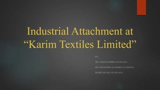 Industrial Attachment at
“Karim Textiles Limited”
BY,
MD. AHSAN HABIB (191-021-651)
MD. SHUHAIEB AL SAKIB (191-029-651)
MAHIE ISLAM (191-021-651)
 