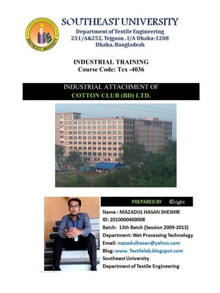 INDUSTRIAL TRAINING 
Course Code: Tex -4036 
INDUSTRIAL ATTACHMENT OF COTTON CLUB (BD) LTD. 
 