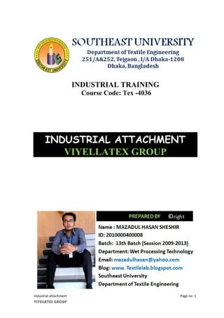 Industrial attachment Page no. 1
VIYELLATEX GROUP
INDUSTRIAL TRAINING
Course Code: Tex -4036
INDUSTRIAL ATTACHMENT
VIYELLATEX GROUP
 