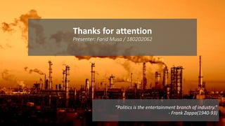Thanks for attention
Presenter: Farid Musa / 180202062
“Politics is the entertainment branch of industry.”
- Frank Zappa(1940-93)
 