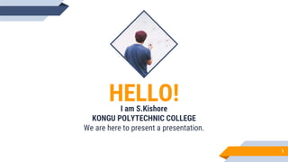HELLO!I am S.Kishore
KONGU POLYTECHNIC COLLEGE
We are here to present a presentation.
1
 