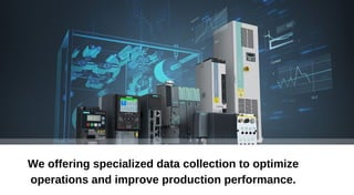 We offering specialized data collection to optimize
operations and improve production performance.
 
