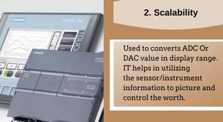 2. Scalability
Used to converts ADC Or
DAC value in display range.
IT helps in utilizing
the sensor/instrument
information to picture and
control the worth.
 