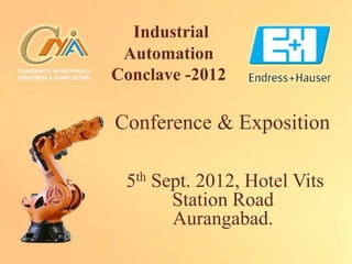 Industrial
 Automation
Conclave -2012

Conference & Exposition

 5th Sept. 2012, Hotel Vits
       Station Road
       Aurangabad.
 