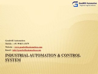 INDUSTRIAL AUTOMATION & CONTROL
SYSTEM
Goodwill Automation
Mobile : +91 99403-15479
Website : www.goodwillautomation.com
Email : info@goodwillautomation.com
 