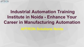 Industrial Automation Training
Institute in Noida - Enhance Your
Career in Manufacturing Automation
APTRON Solutions Noida
 