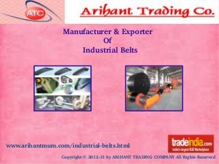 www.arihantmum.com/industrial­belts.html
Copyright © 2012­13 by ARIHANT TRADING COMPANY All Rights Reserved.
Manufacturer & Exporter
                  Of
         Industrial Belts
 