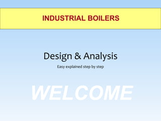 WELCOME
INDUSTRIAL BOILERS
Design & Analysis
Easy explained step by step
 