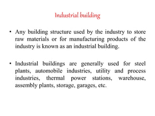 Industrial building
• Any building structure used by the industry to store
raw materials or for manufacturing products of ...