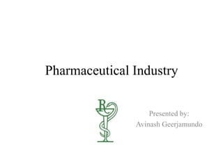 Pharmaceutical Industry


                   Presented by:
               Avinash Geerjamundo
 