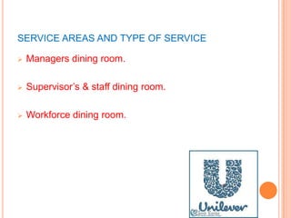 SERVICE AREAS AND TYPE OF SERVICE
 Managers dining room.
 Supervisor’s & staff dining room.
 Workforce dining room.
 