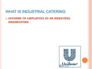 WHAT IS INDUSTRIAL CATERING
 CATERING TO EMPLOYEES OF AN INDUSTRIAL
ORGANIZATION
 