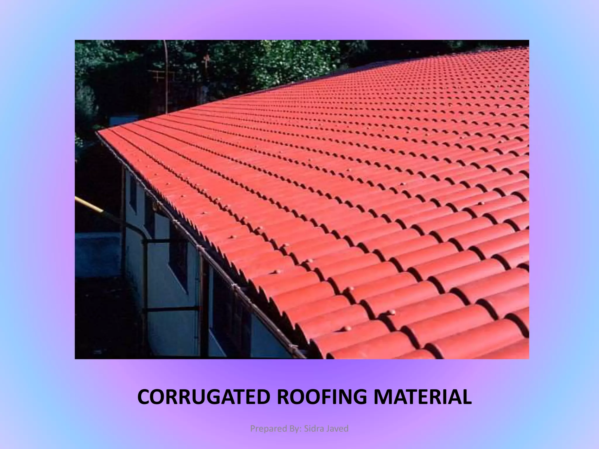 CORRUGATED ROOFING MATERIAL
Prepared By: Sidra Javed
 