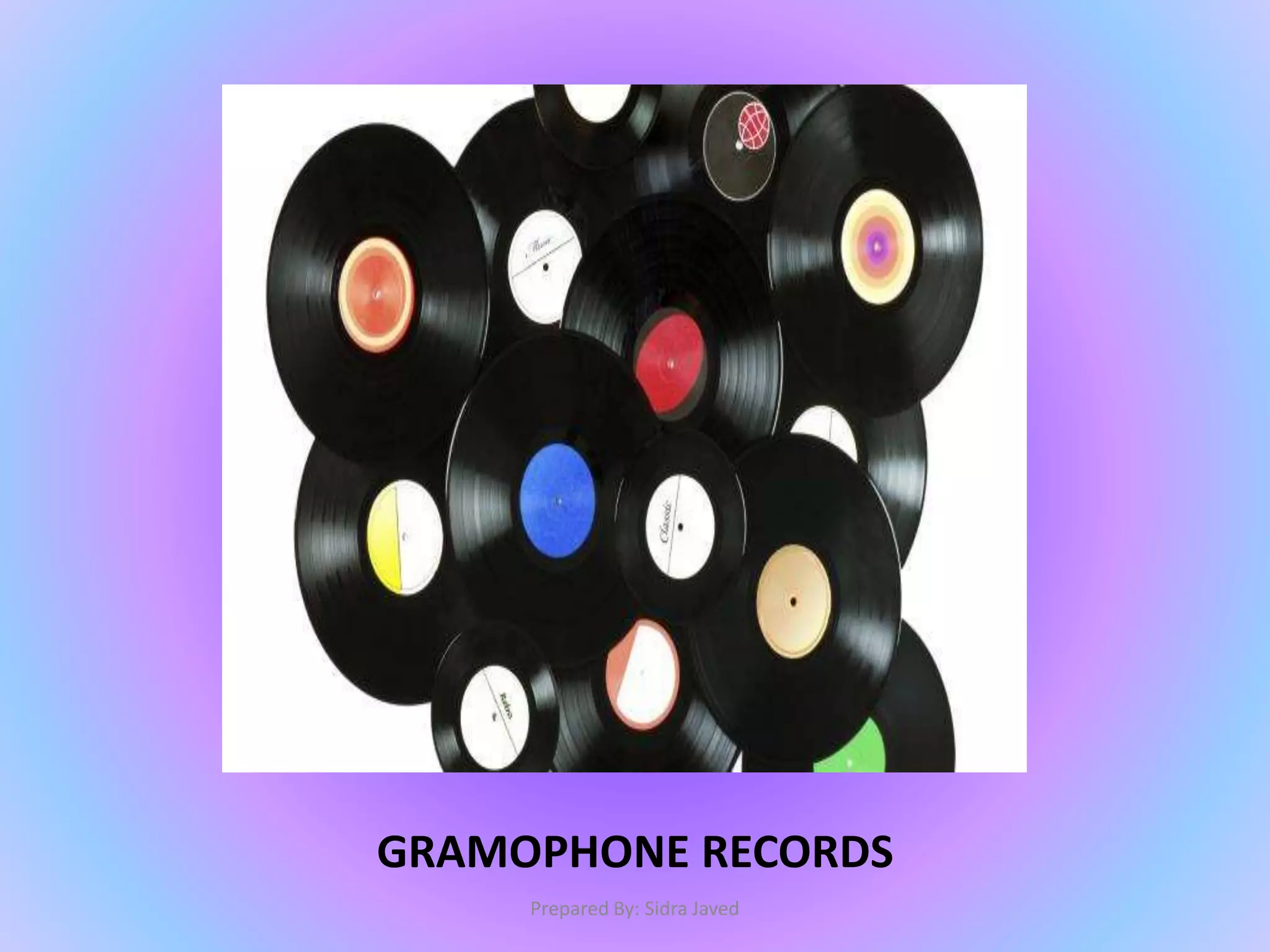GRAMOPHONE RECORDS
Prepared By: Sidra Javed
 