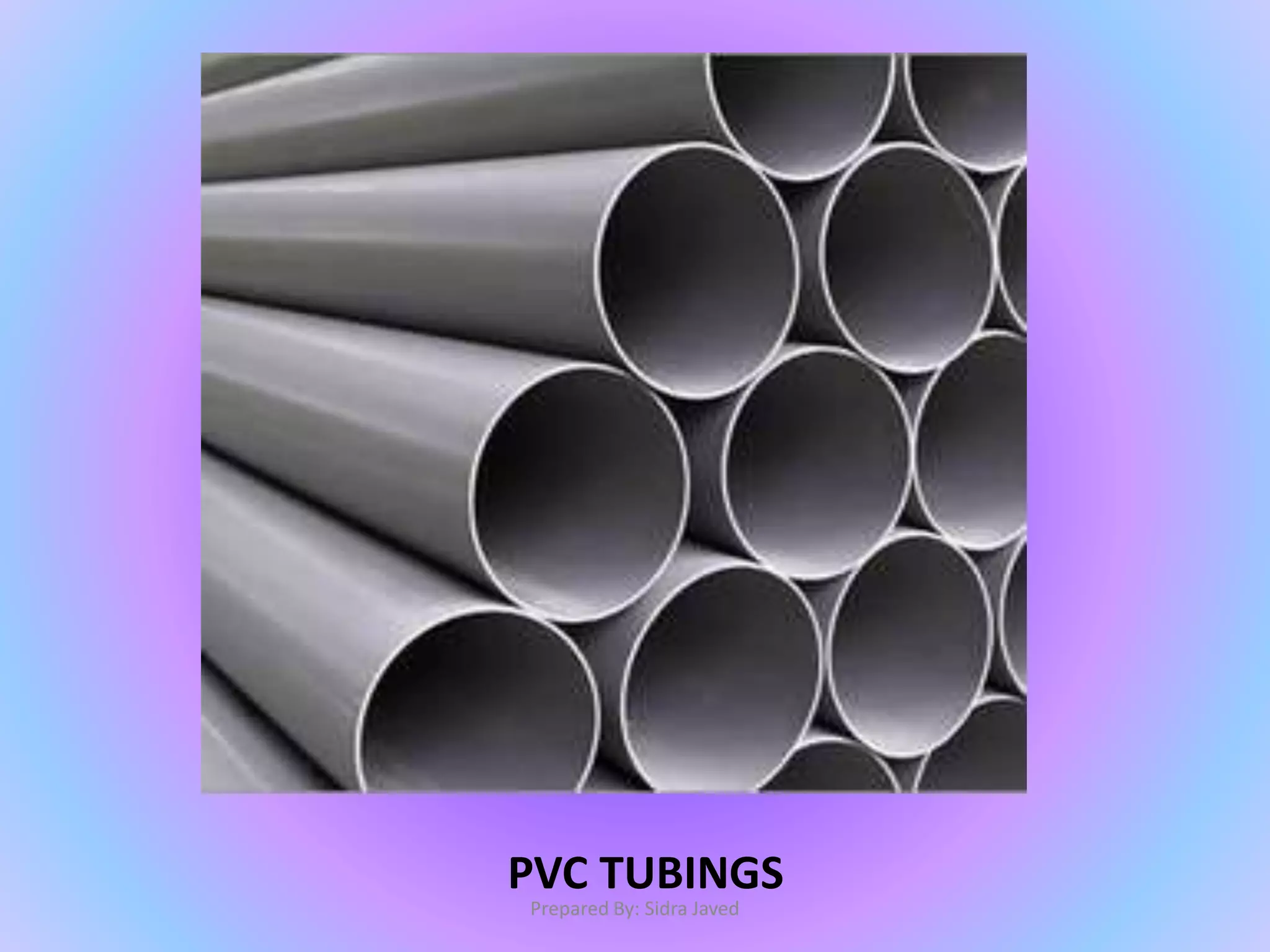 PVC TUBINGS
Prepared By: Sidra Javed
 