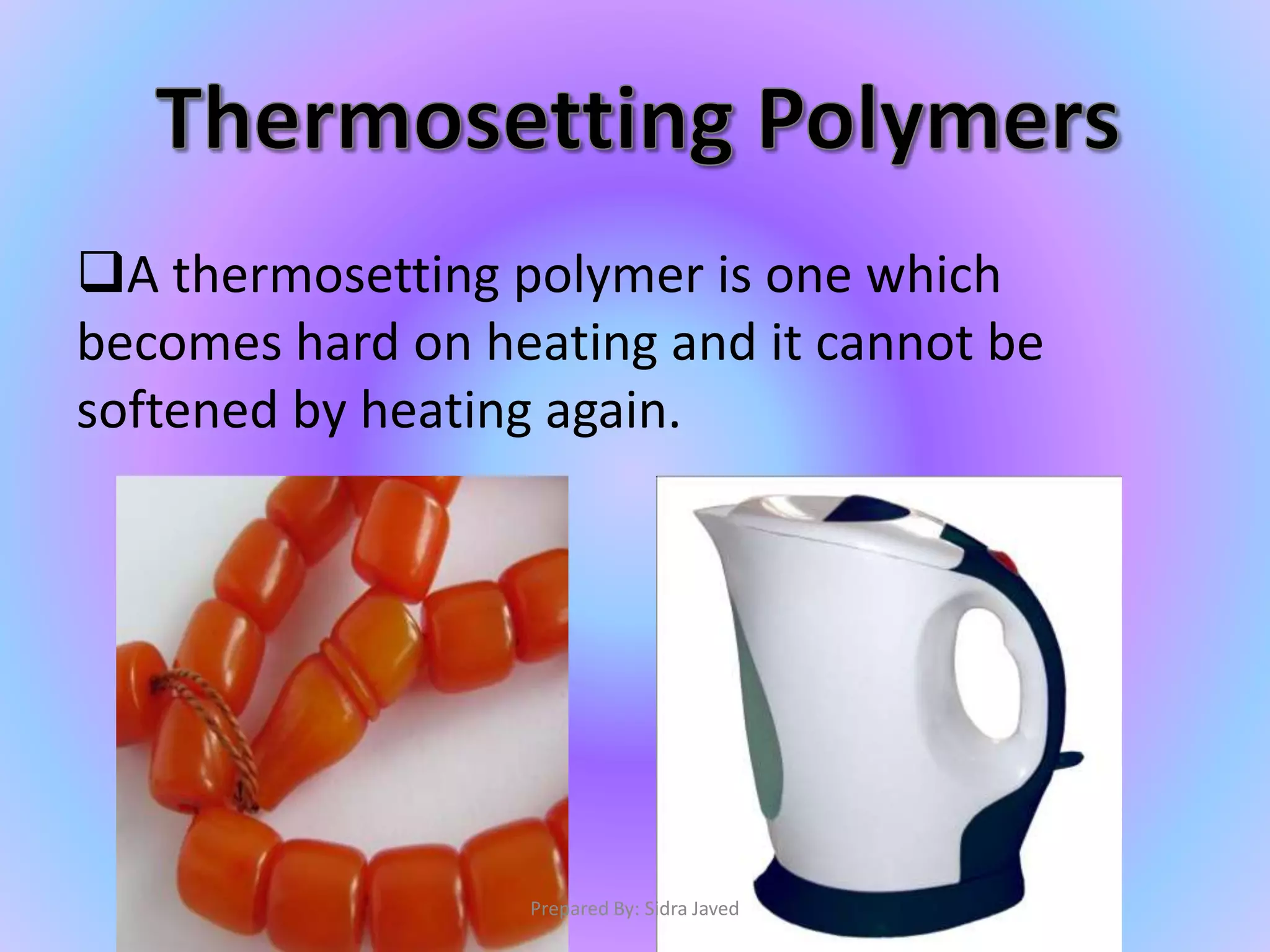 A thermosetting polymer is one which
becomes hard on heating and it cannot be
softened by heating again.
Prepared By: Sidra Javed
 