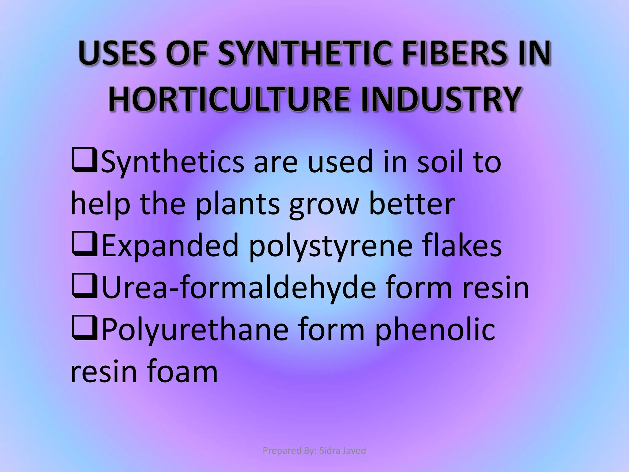 Synthetics are used in soil to
help the plants grow better
Expanded polystyrene flakes
Urea-formaldehyde form resin
Polyurethane form phenolic
resin foam
Prepared By: Sidra Javed
 