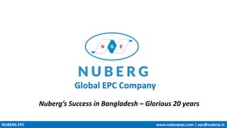 Global EPC Company
NUBERG EPC www.nubergepc.com | epc@nuberg.in
Nuberg’s Success in Bangladesh – Glorious 20 years
 