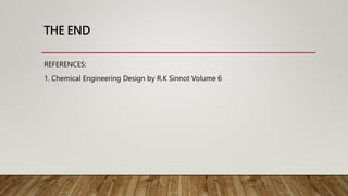 THE END
REFERENCES:
1. Chemical Engineering Design by R.K Sinnot Volume 6
 